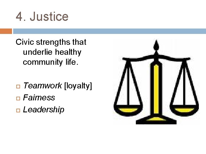 4. Justice Civic strengths that underlie healthy community life. Teamwork [loyalty] Fairness Leadership 