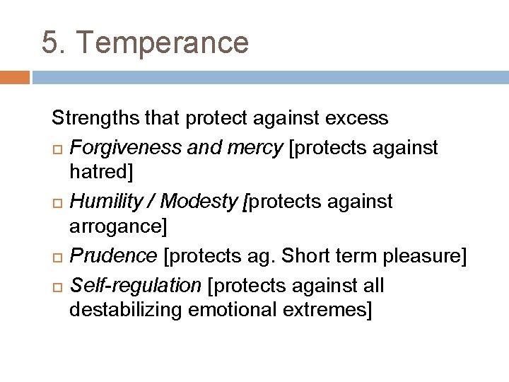 5. Temperance Strengths that protect against excess Forgiveness and mercy [protects against hatred] Humility