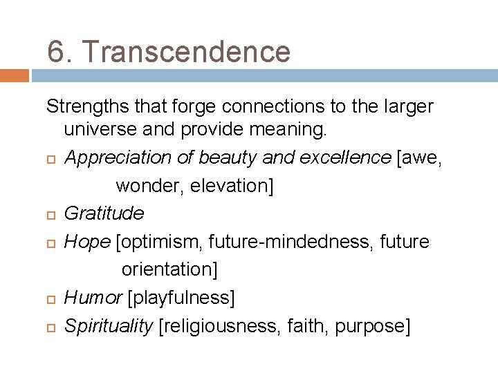 6. Transcendence Strengths that forge connections to the larger universe and provide meaning. Appreciation
