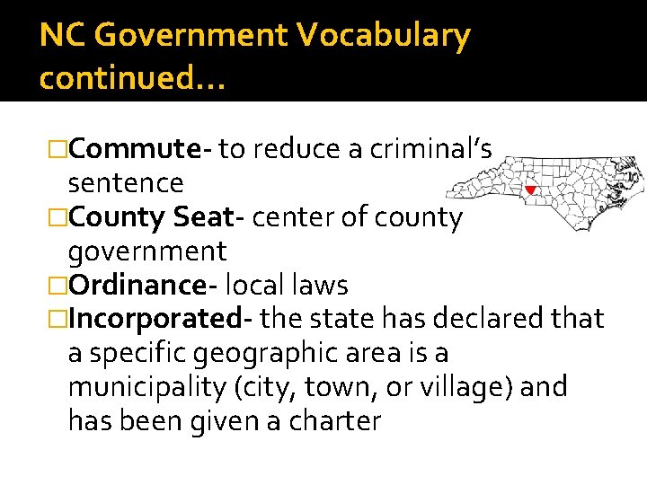 NC Government Vocabulary continued… �Commute- to reduce a criminal’s sentence �County Seat- center of