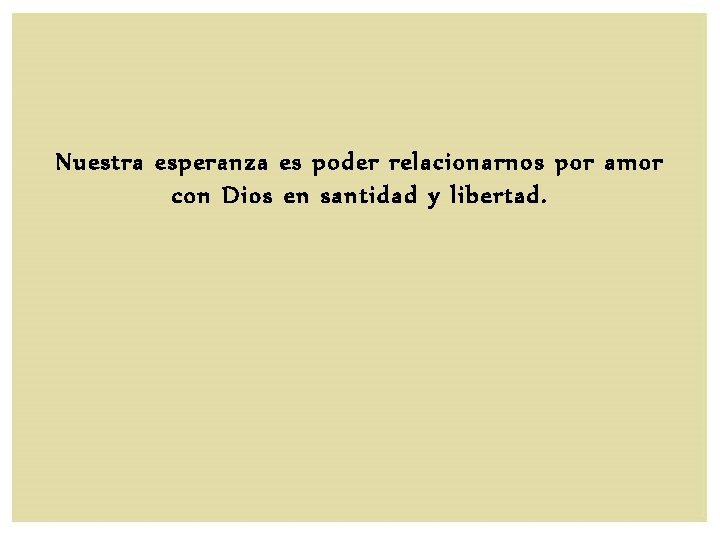 Nuestra esperanza es poder relacionarnos por amor con Dios en santidad y libertad. 