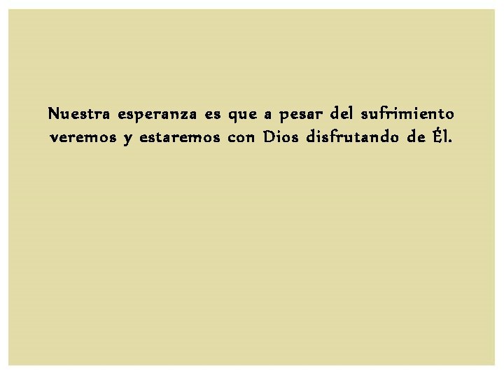 Nuestra esperanza es que a pesar del sufrimiento veremos y estaremos con Dios disfrutando