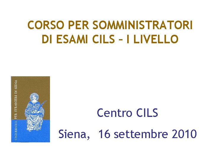 CORSO PER SOMMINISTRATORI DI ESAMI CILS – I LIVELLO Centro CILS Siena, 16 settembre
