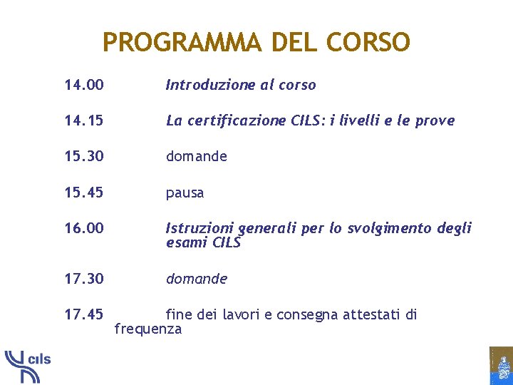 PROGRAMMA DEL CORSO 14. 00 Introduzione al corso 14. 15 La certificazione CILS: i
