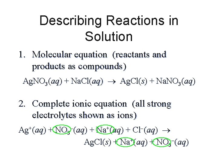 Describing Reactions in Solution 1. Molecular equation (reactants and products as compounds) Ag. NO