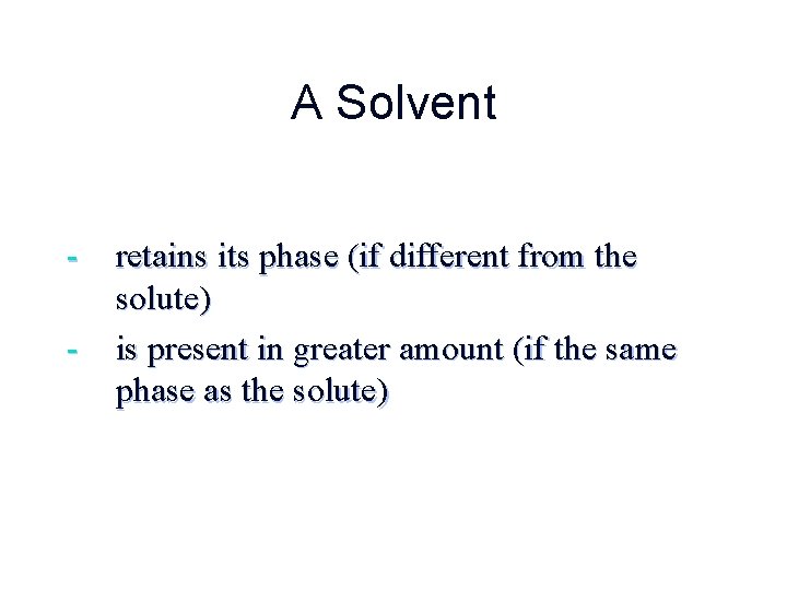 A Solvent - retains its phase (if different from the solute) - is present