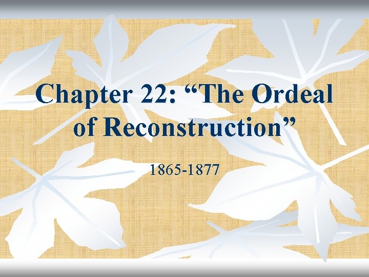 Chapter 22: “The Ordeal of Reconstruction” 1865 -1877 