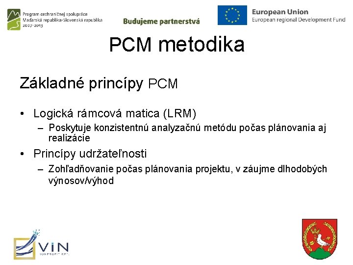 PCM metodika Základné princípy PCM • Logická rámcová matica (LRM) – Poskytuje konzistentnú analyzačnú