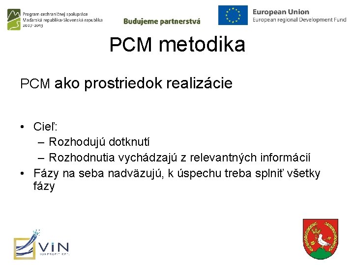 PCM metodika PCM ako prostriedok realizácie • Cieľ: – Rozhodujú dotknutí – Rozhodnutia vychádzajú