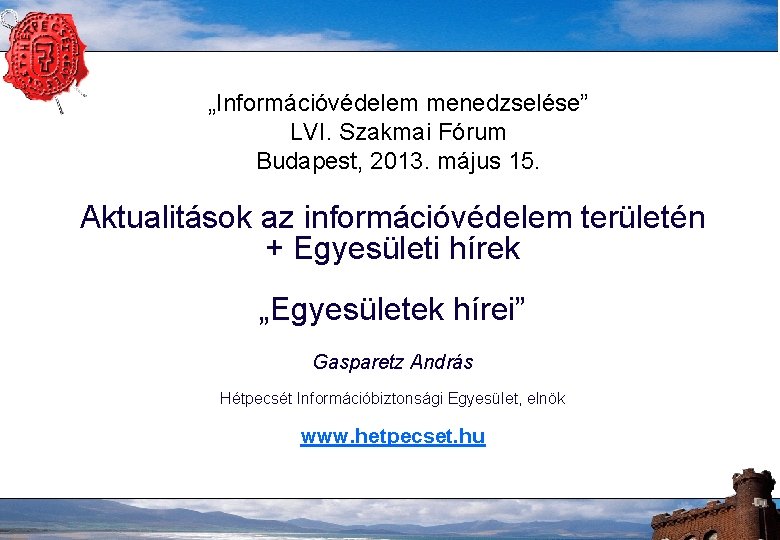 „Információvédelem menedzselése” LVI. Szakmai Fórum Budapest, 2013. május 15. Aktualitások az információvédelem területén +