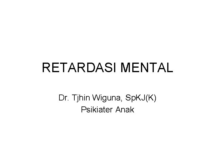 RETARDASI MENTAL Dr. Tjhin Wiguna, Sp. KJ(K) Psikiater Anak 