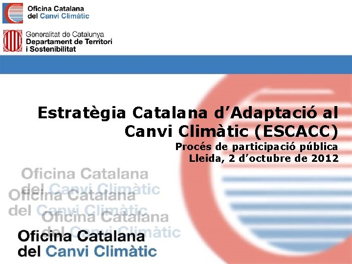 Estratègia Catalana d’Adaptació al Canvi Climàtic (ESCACC) Procés de participació pública Lleida, 2 d’octubre
