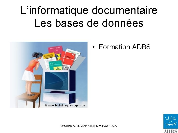 L’informatique documentaire Les bases de données • Formation ADBS © www. bibliotheques. uqam. ca