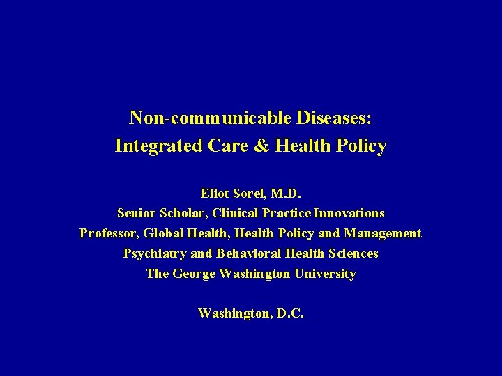 Non-communicable Diseases: Integrated Care & Health Policy Eliot Sorel, M. D. Senior Scholar, Clinical