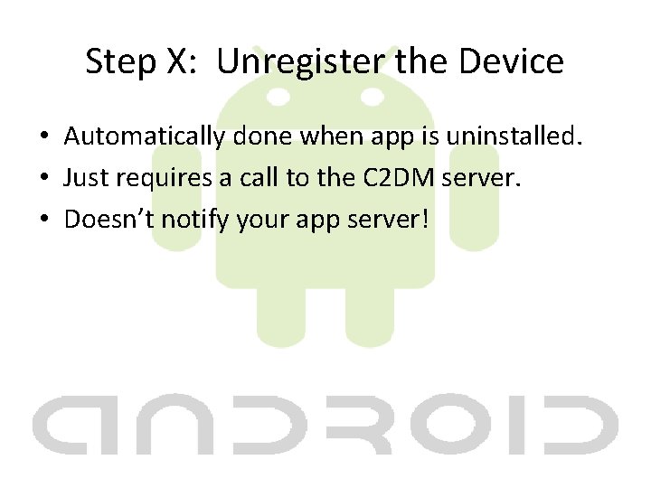 Step X: Unregister the Device • Automatically done when app is uninstalled. • Just