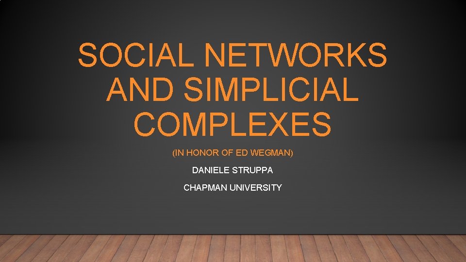 SOCIAL NETWORKS AND SIMPLICIAL COMPLEXES (IN HONOR OF ED WEGMAN) DANIELE STRUPPA CHAPMAN UNIVERSITY