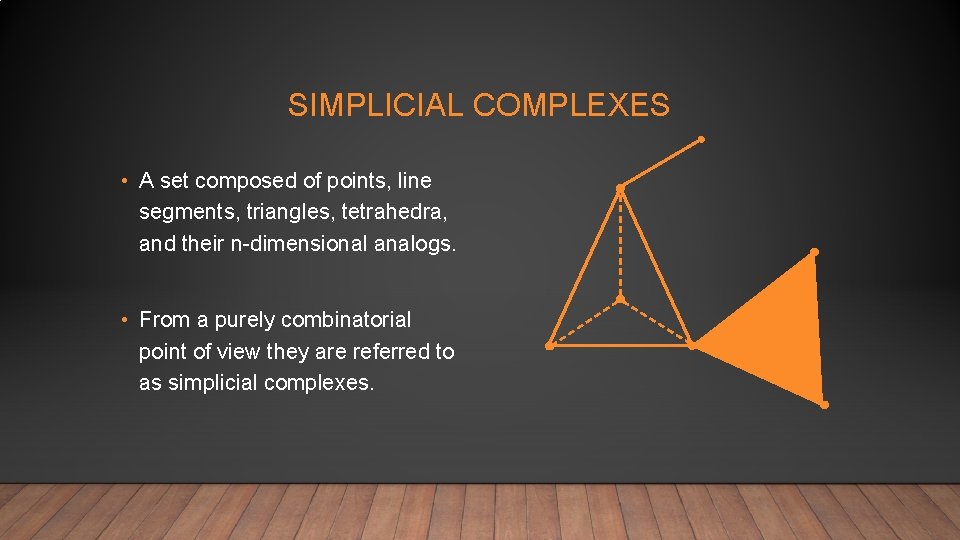 SIMPLICIAL COMPLEXES • A set composed of points, line segments, triangles, tetrahedra, and their