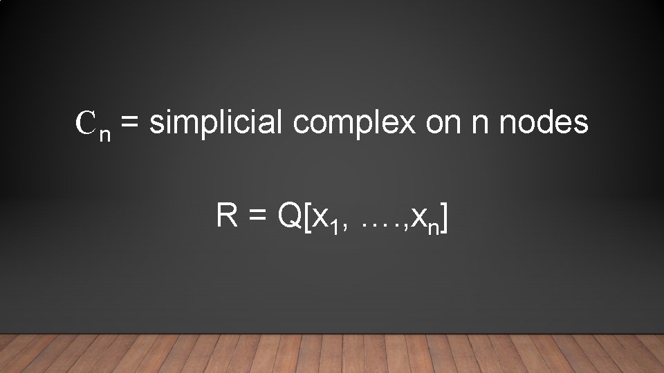 C n = simplicial complex on n nodes R = Q[x 1, …. ,