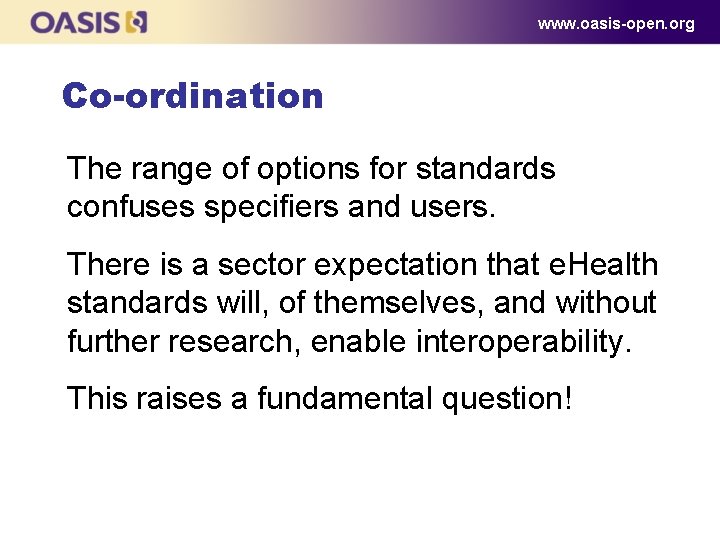 www. oasis-open. org Co-ordination The range of options for standards confuses specifiers and users.