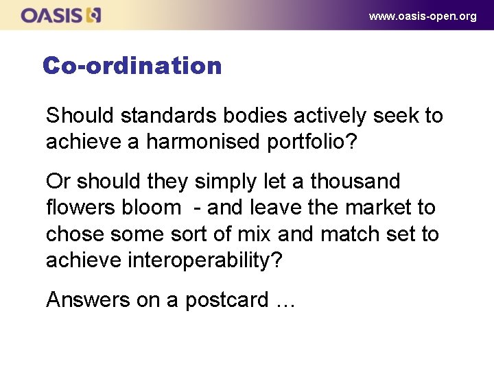 www. oasis-open. org Co-ordination Should standards bodies actively seek to achieve a harmonised portfolio?