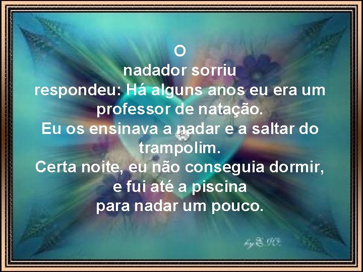 O nadador sorriu respondeu: Há alguns anos eu era um professor de natação. Eu