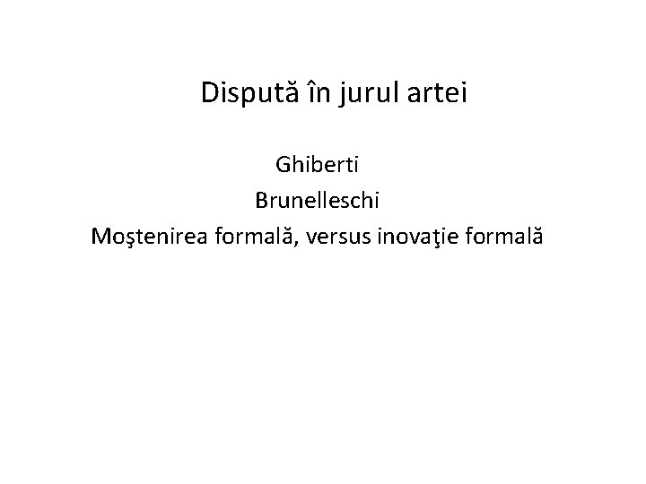 Dispută în jurul artei Ghiberti Brunelleschi Moştenirea formală, versus inovaţie formală 