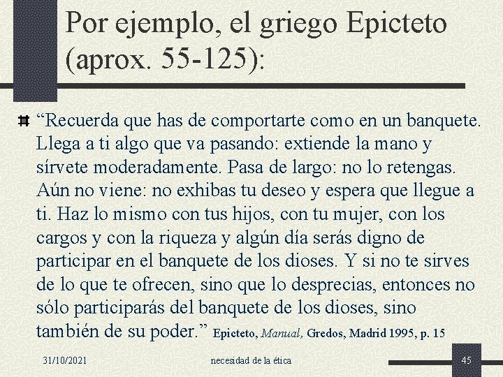 Por ejemplo, el griego Epicteto (aprox. 55 -125): “Recuerda que has de comportarte como