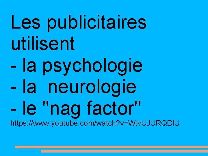 Les publicitaires utilisent - la psychologie - la neurologie - le ''nag factor'' https: