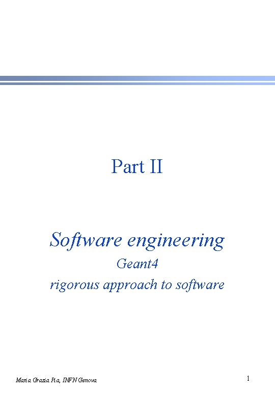 Part II Software engineering Geant 4 rigorous approach to software Maria Grazia Pia, INFN
