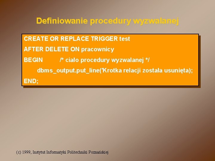 Definiowanie procedury wyzwalanej CREATE OR REPLACE TRIGGER test AFTER DELETE ON pracownicy BEGIN /*