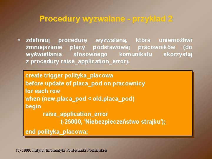 Procedury wyzwalane - przykład 2 • zdefiniuj procedurę wyzwalaną, która uniemożliwi zmniejszanie płacy podstawowej