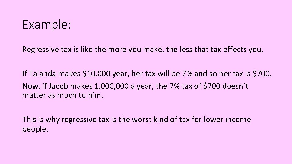 Example: Regressive tax is like the more you make, the less that tax effects