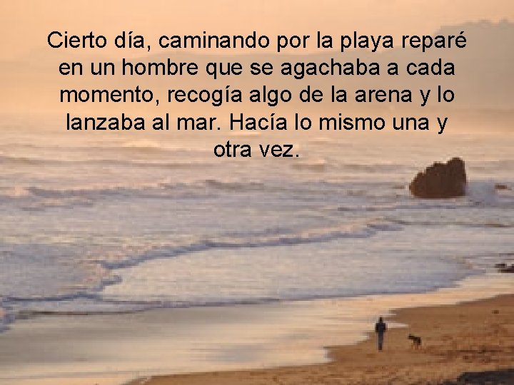 Cierto día, caminando por la playa reparé en un hombre que se agachaba a