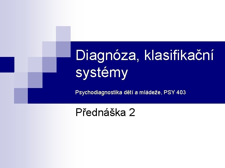 Diagnóza, klasifikační systémy Psychodiagnostika dětí a mládeže, PSY 403 Přednáška 2 