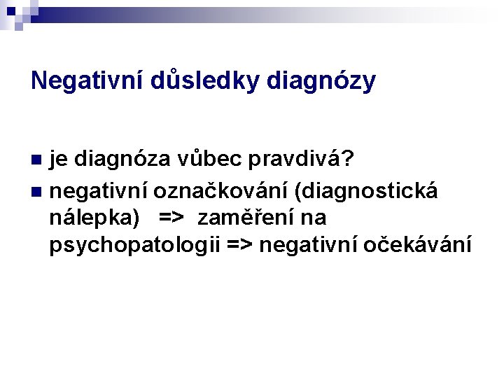 Negativní důsledky diagnózy je diagnóza vůbec pravdivá? n negativní označkování (diagnostická nálepka) => zaměření