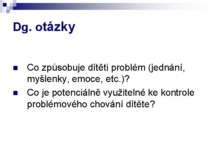 Dg. otázky n n Co způsobuje dítěti problém (jednání, myšlenky, emoce, etc. )? Co