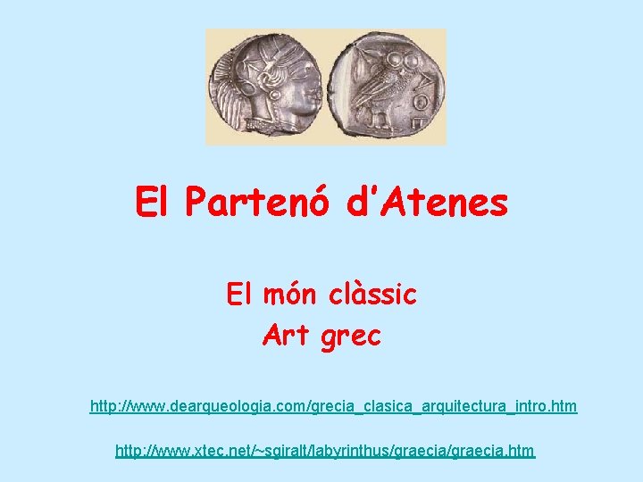 El Partenó d’Atenes El món clàssic Art grec http: //www. dearqueologia. com/grecia_clasica_arquitectura_intro. htm http: