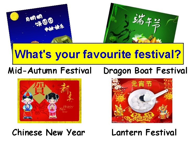 What's your favourite festival? Mid-Autumn Festival Dragon Boat Festival Chinese New Year Lantern Festival