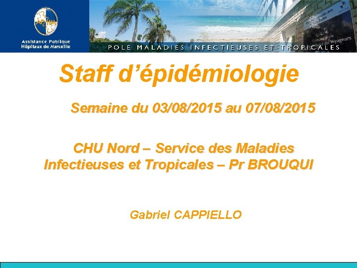 Staff d’épidémiologie Semaine du 03/08/2015 au 07/08/2015 CHU Nord – Service des Maladies Infectieuses