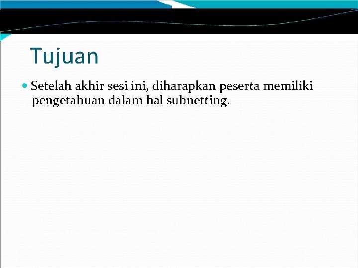 Tujuan Setelah akhir sesi ini, diharapkan peserta memiliki pengetahuan dalam hal subnetting. 