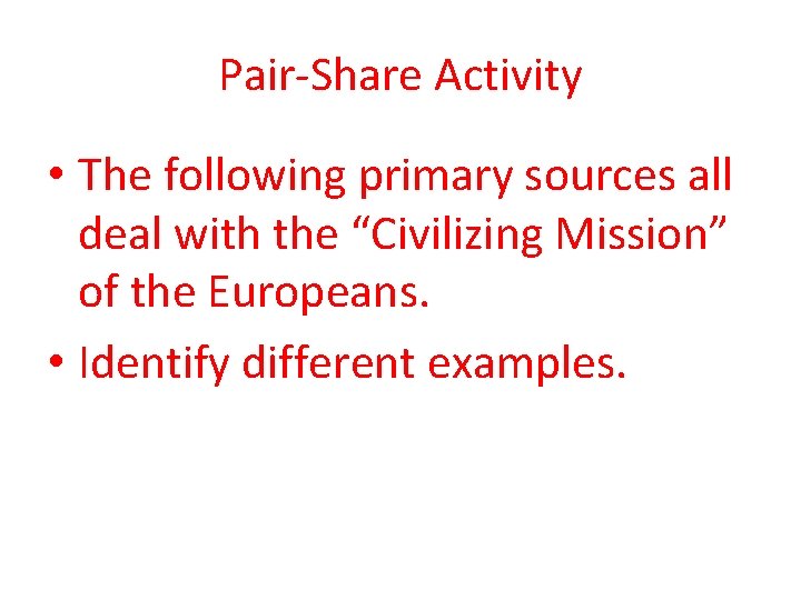 Pair-Share Activity • The following primary sources all deal with the “Civilizing Mission” of