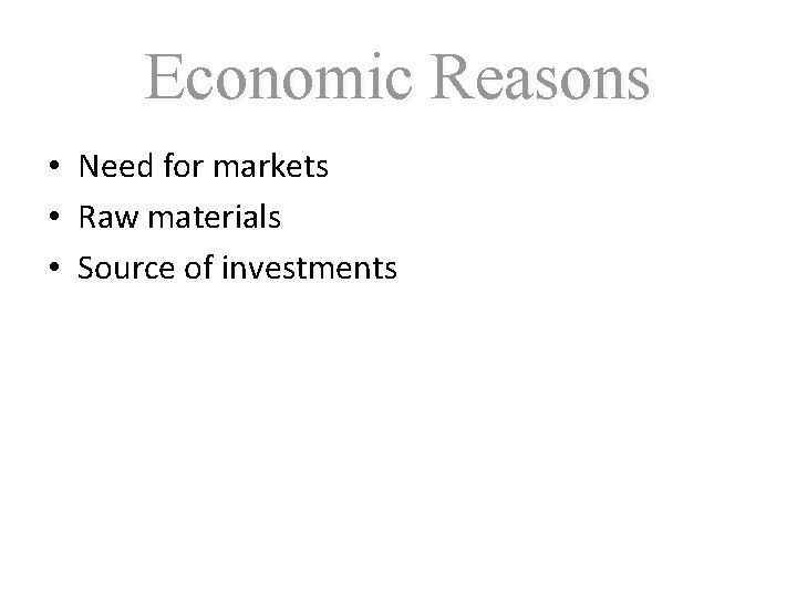 Economic Reasons • Need for markets • Raw materials • Source of investments 