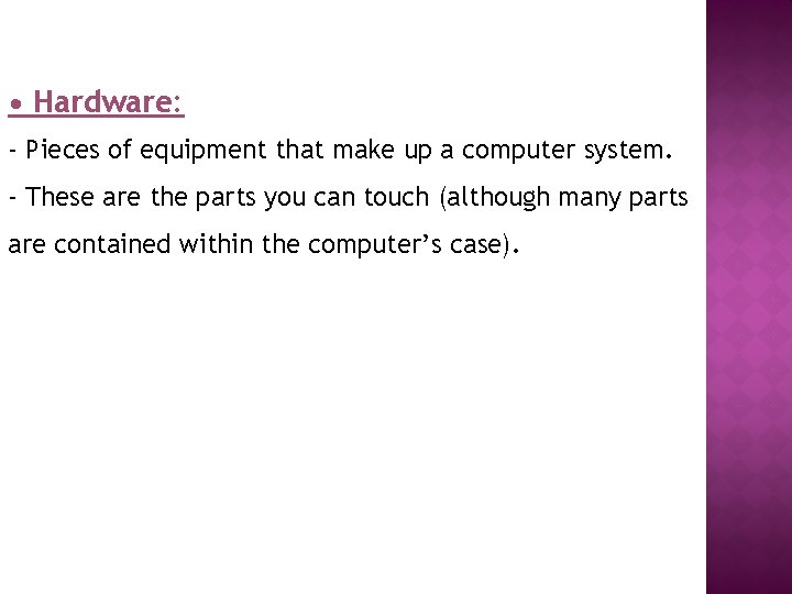  • Hardware: - Pieces of equipment that make up a computer system. -