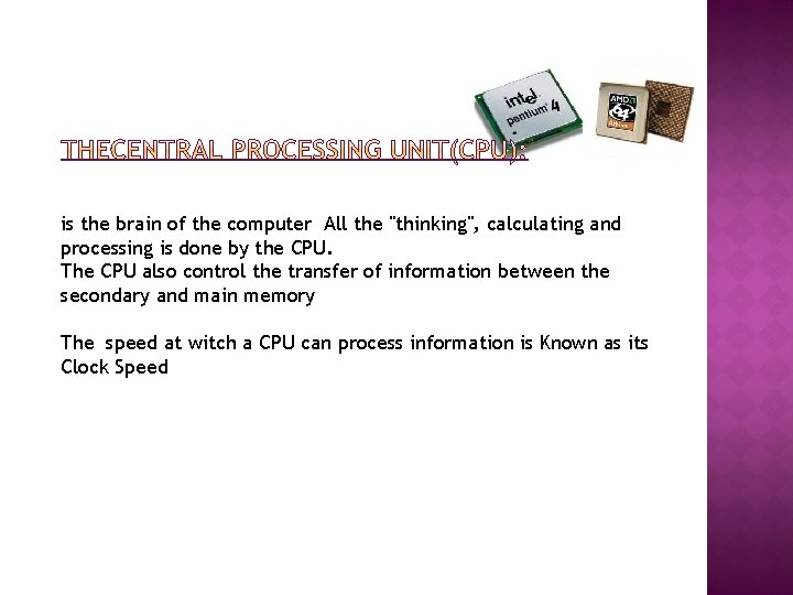 is the brain of the computer All the "thinking", calculating and processing is done