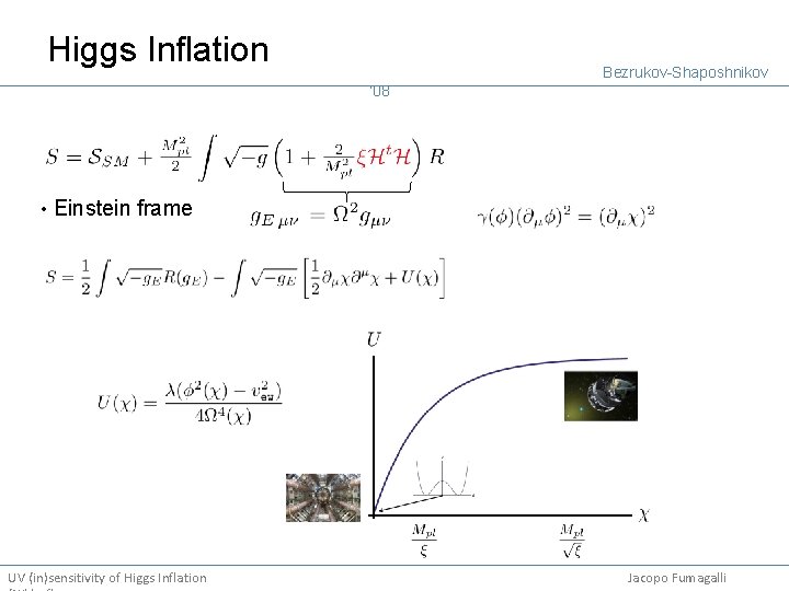 Higgs Inflation Bezrukov-Shaposhnikov ‘ 08 • Einstein frame UV (in)sensitivity of Higgs Inflation Jacopo