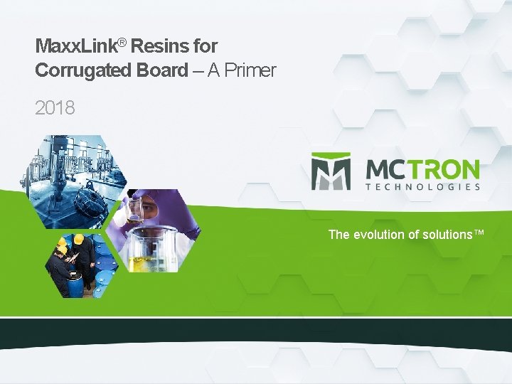 Maxx. Link® Resins for Corrugated Board – A Primer 2018 The evolution of solutions™