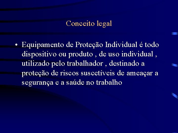 Conceito legal • Equipamento de Proteção Individual é todo dispositivo ou produto , de