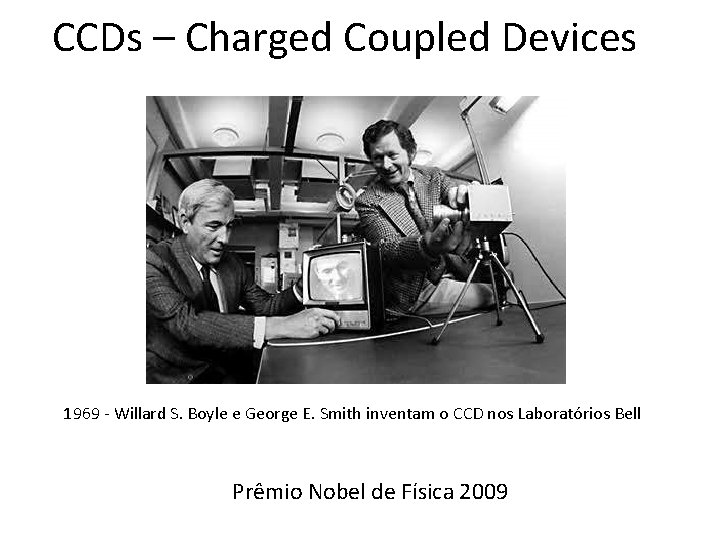 CCDs – Charged Coupled Devices 1969 - Willard S. Boyle e George E. Smith