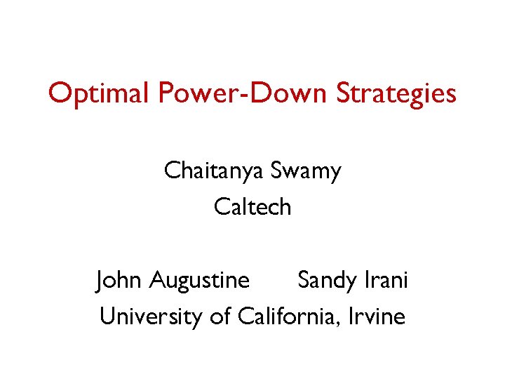 Optimal Power-Down Strategies Chaitanya Swamy Caltech John Augustine Sandy Irani University of California, Irvine