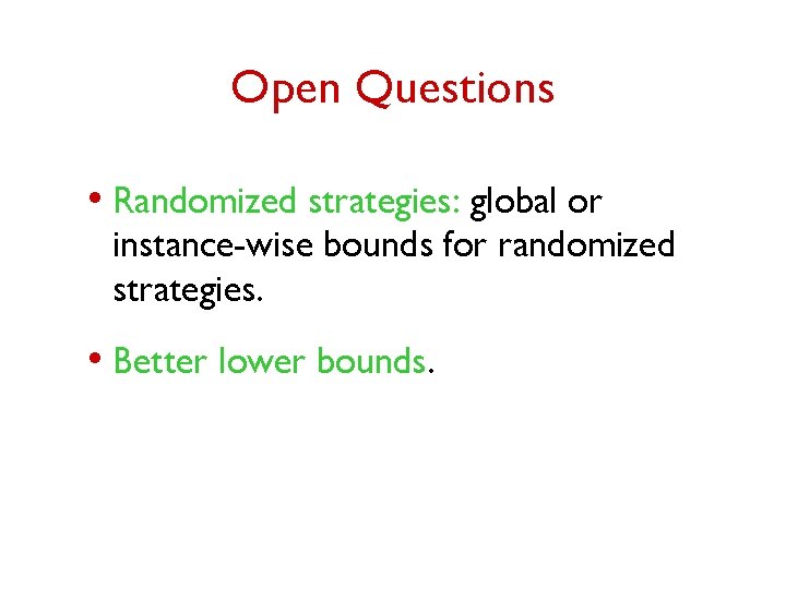 Open Questions • Randomized strategies: global or instance-wise bounds for randomized strategies. • Better